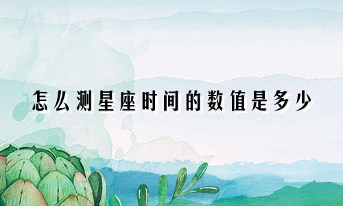 怎么测星座时间的数值是多少