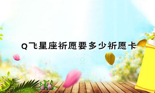 Q飞星座祈愿要多少祈愿卡