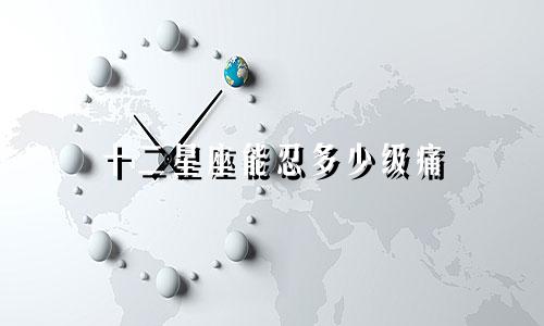 十二星座能忍多少级痛