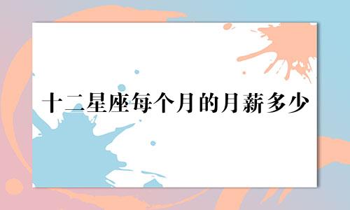 十二星座每个月的月薪多少