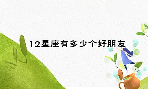 12星座有多少个好朋友