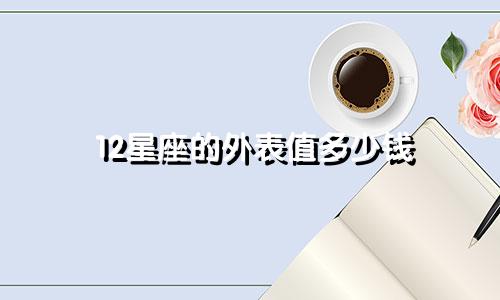 12星座的外表值多少钱
