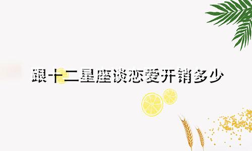跟十二星座谈恋爱开销多少