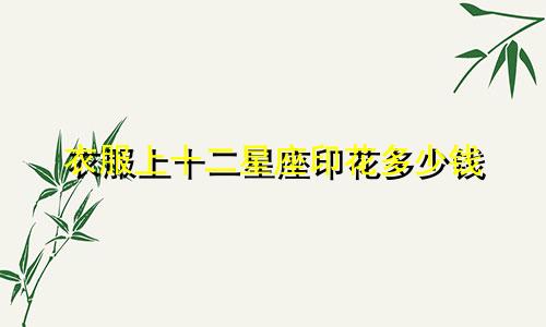 衣服上十二星座印花多少钱