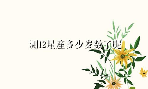 测12星座多少岁数了呢