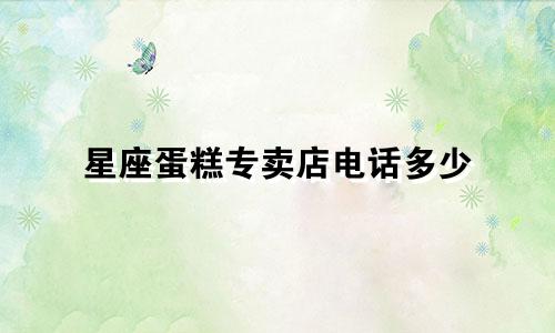 星座蛋糕专卖店电话多少
