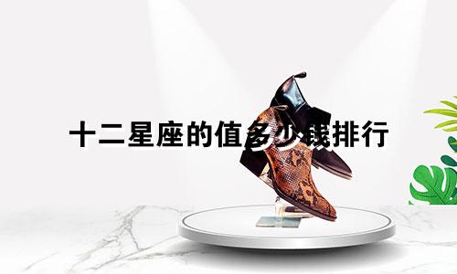 十二星座的值多少钱排行