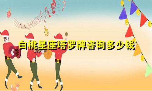 白桃星座塔罗牌咨询多少钱