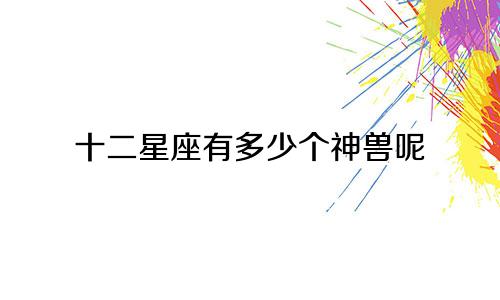 十二星座有多少个神兽呢