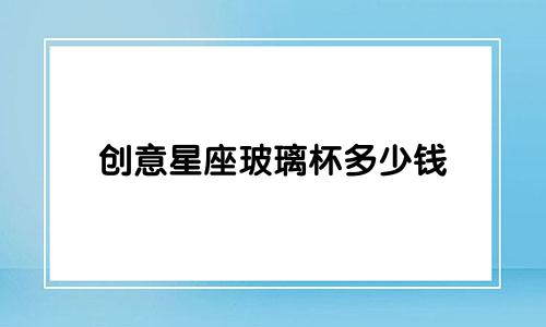 创意星座玻璃杯多少钱