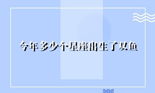 今年多少个星座出生了双鱼