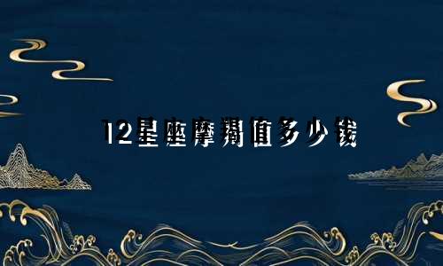 12星座摩羯值多少钱