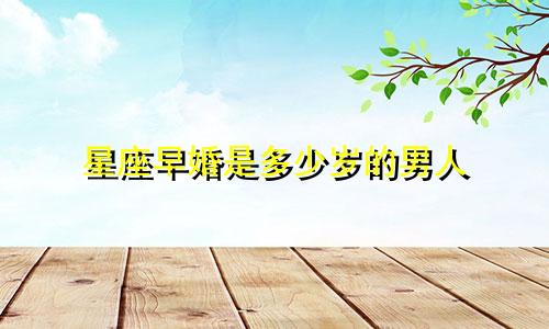 星座早婚是多少岁的男人