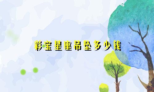 彩宝星座吊坠多少钱
