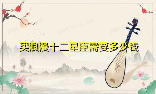 买浪漫十二星座需要多少钱