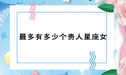 最多有多少个贵人星座女