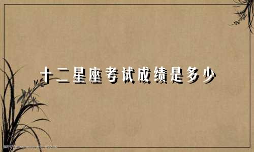 十二星座考试成绩是多少