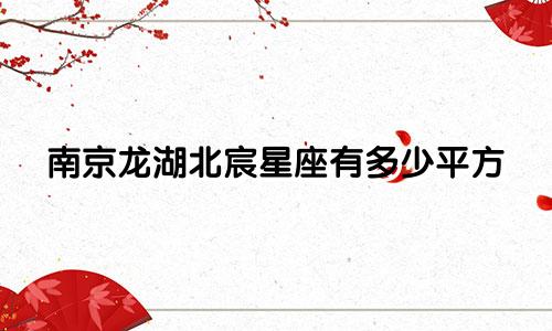 南京龙湖北宸星座有多少平方