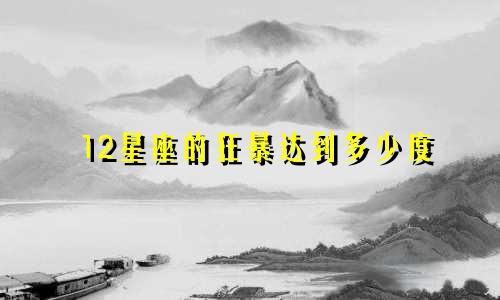 12星座的狂暴达到多少度