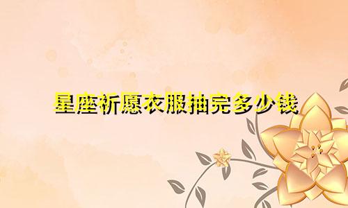 星座祈愿衣服抽完多少钱