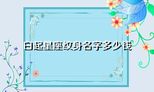 白起星座纹身名字多少钱