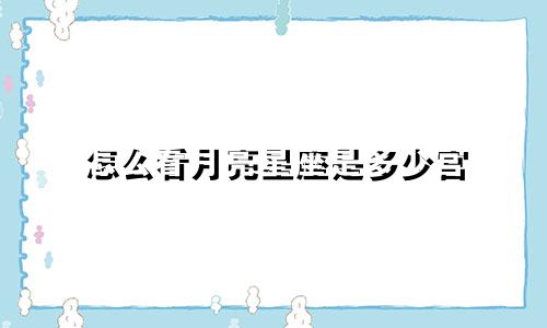 怎么看月亮星座是多少宫