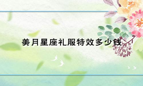 美月星座礼服特效多少钱