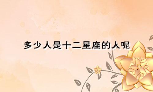 多少人是十二星座的人呢