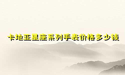 卡地亚星座系列手表价格多少钱