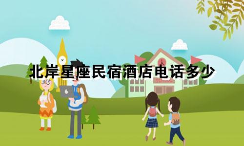 北岸星座民宿酒店电话多少