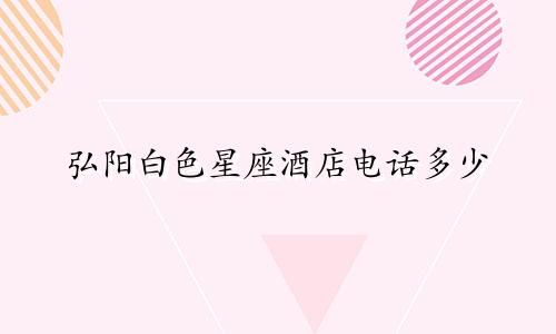 弘阳白色星座酒店电话多少