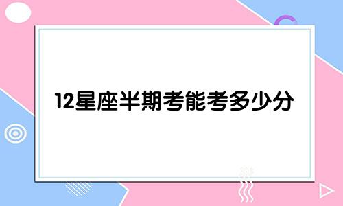 12星座半期考能考多少分