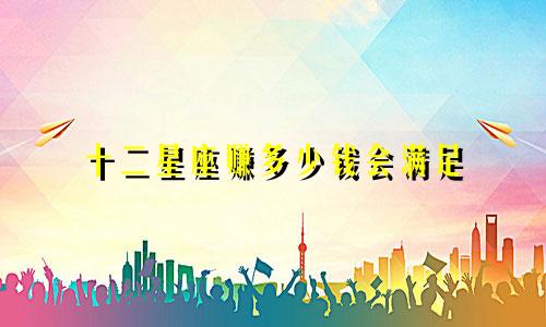 十二星座赚多少钱会满足