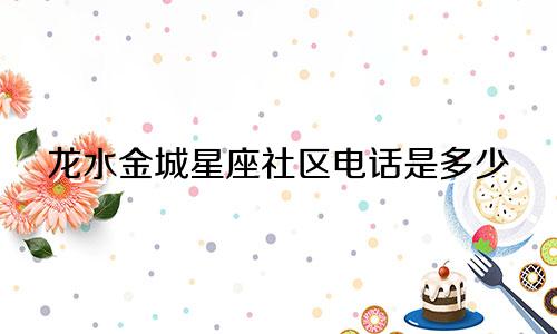 龙水金城星座社区电话是多少