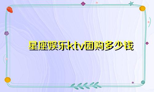 星座娱乐ktv团购多少钱