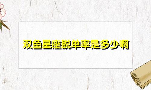 双鱼星座脱单率是多少啊