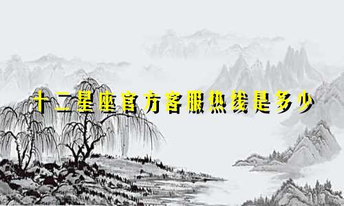 十二星座官方客服热线是多少