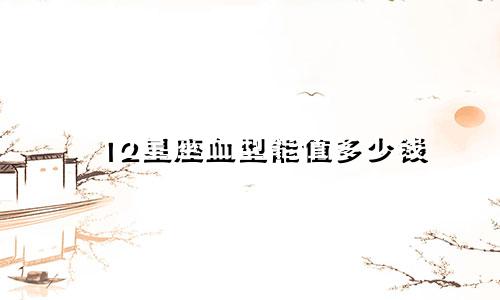 12星座血型能值多少钱