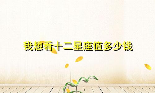 我想看十二星座值多少钱