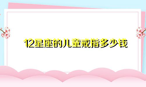12星座的儿童戒指多少钱