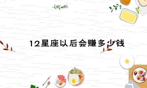 12星座以后会赚多少钱