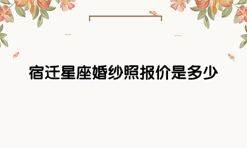 宿迁星座婚纱照报价是多少