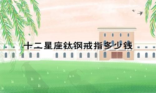 十二星座钛钢戒指多少钱