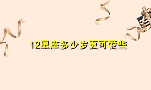 12星座多少岁更可爱些