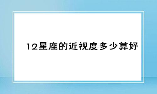 12星座的近视度多少算好