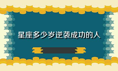 星座多少岁逆袭成功的人