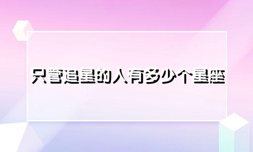 只管追星的人有多少个星座