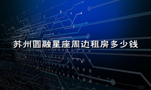 苏州圆融星座周边租房多少钱