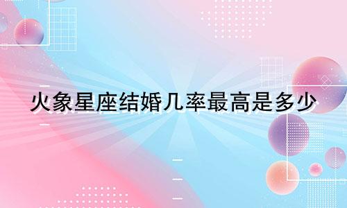 火象星座结婚几率最高是多少