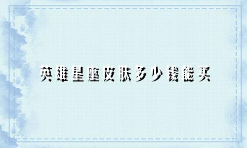 英雄星座皮肤多少钱能买
